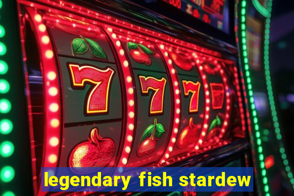 legendary fish stardew